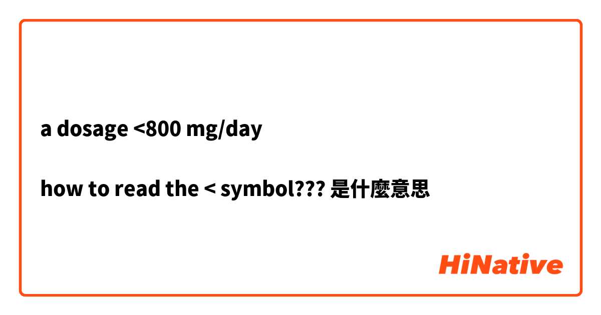 a dosage <800 mg/day

how to read the < symbol???是什麼意思