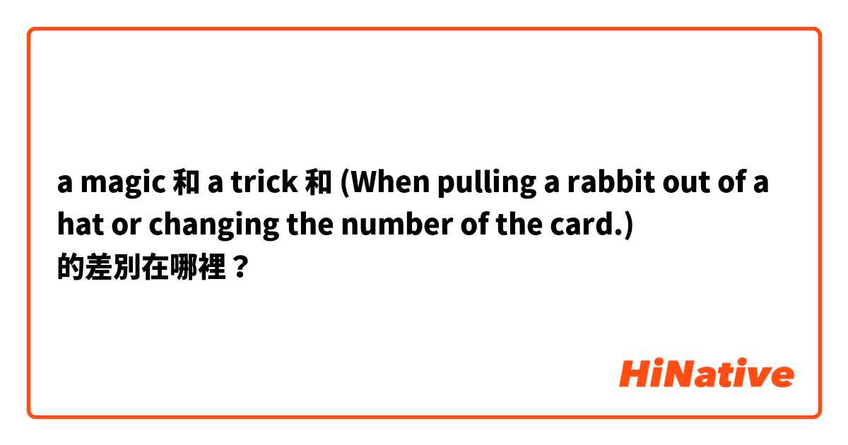 a magic 和 a trick 和 (When pulling a rabbit out of a hat or changing the number of the card.) 的差別在哪裡？