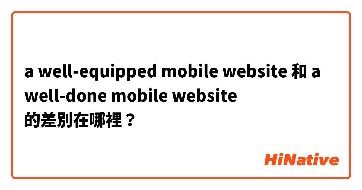 a well-equipped mobile website 和 a well-done mobile website 的差別在哪裡？