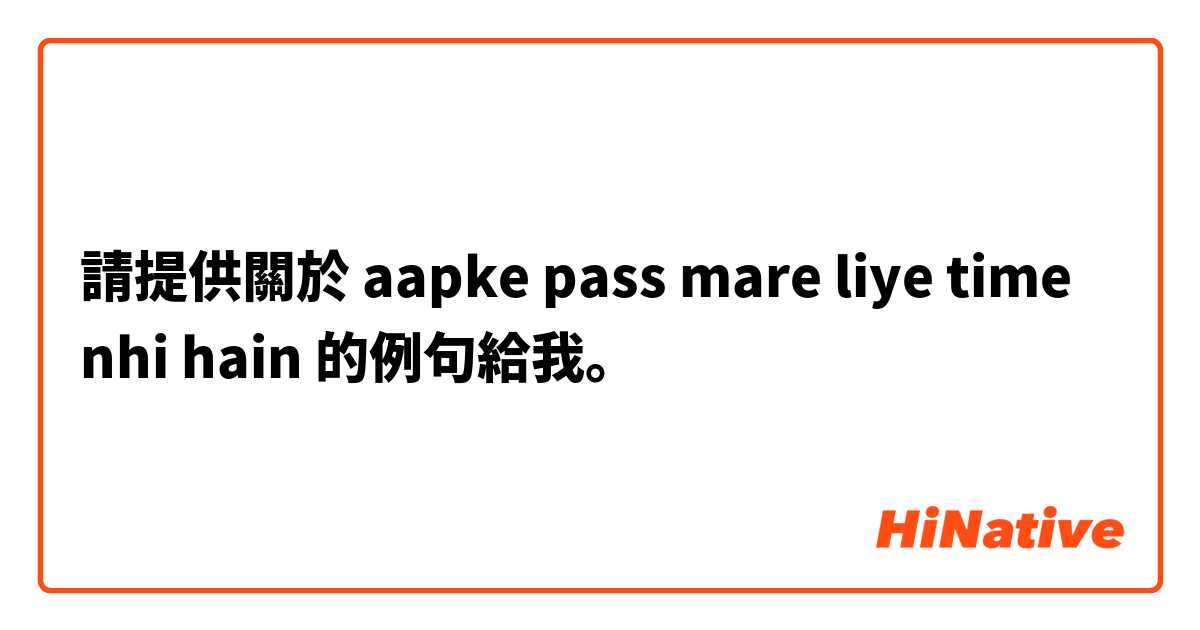請提供關於 aapke pass mare liye time nhi hain 的例句給我。
