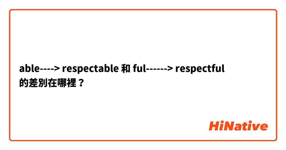 able----> respectable 和 ful------> respectful 的差別在哪裡？