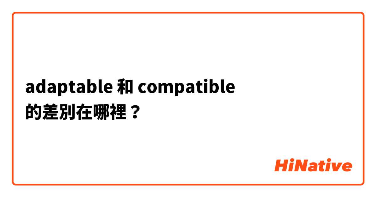 adaptable 和 compatible 的差別在哪裡？