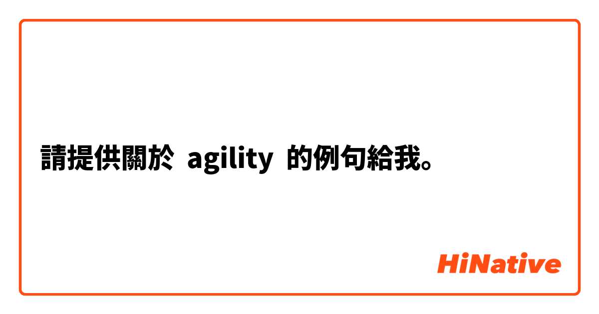 請提供關於 agility 的例句給我。