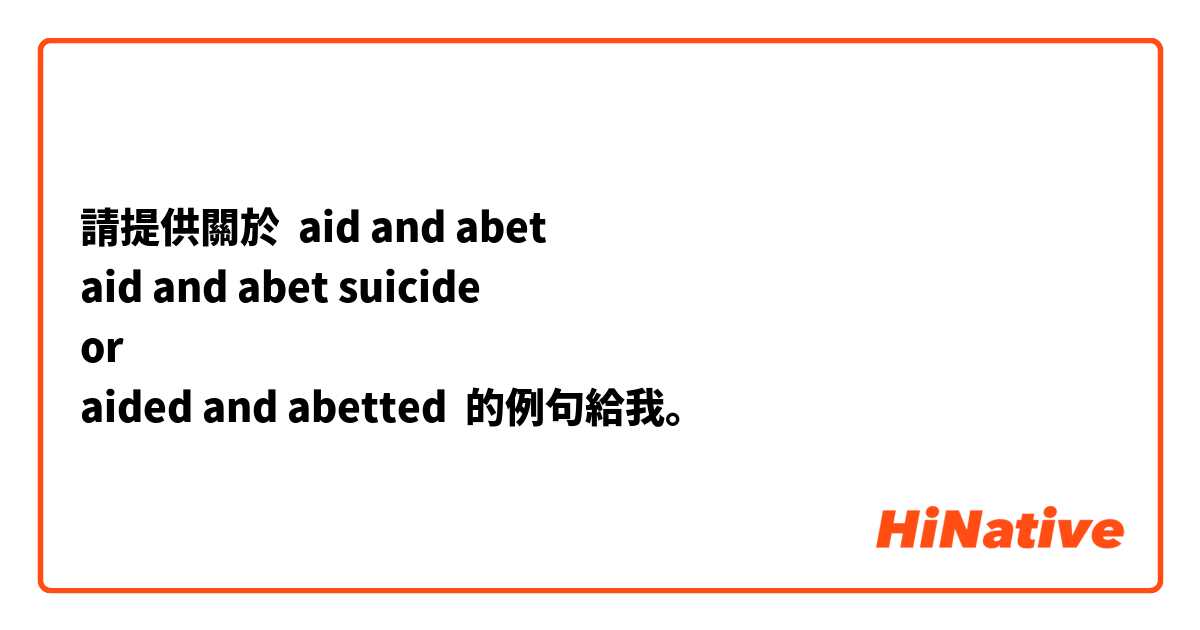 請提供關於 aid and abet
aid and abet suicide
or
aided and abetted 的例句給我。