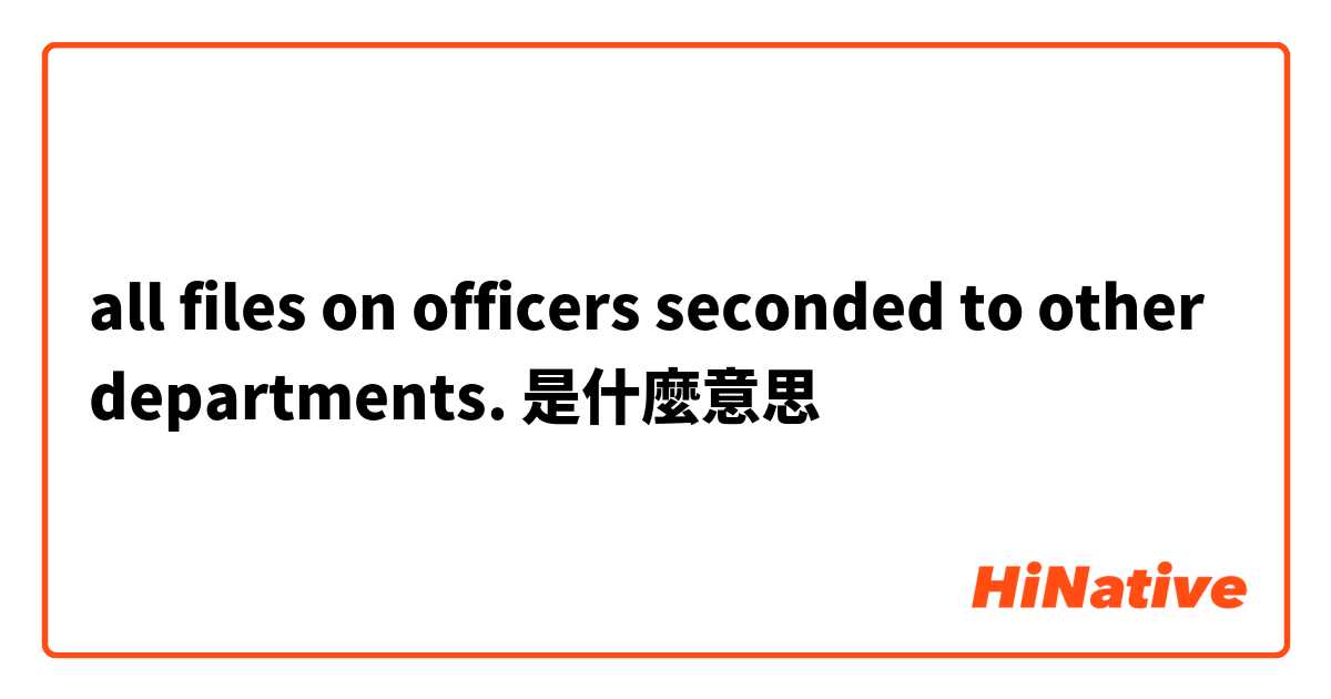 all files on officers seconded to other departments.是什麼意思
