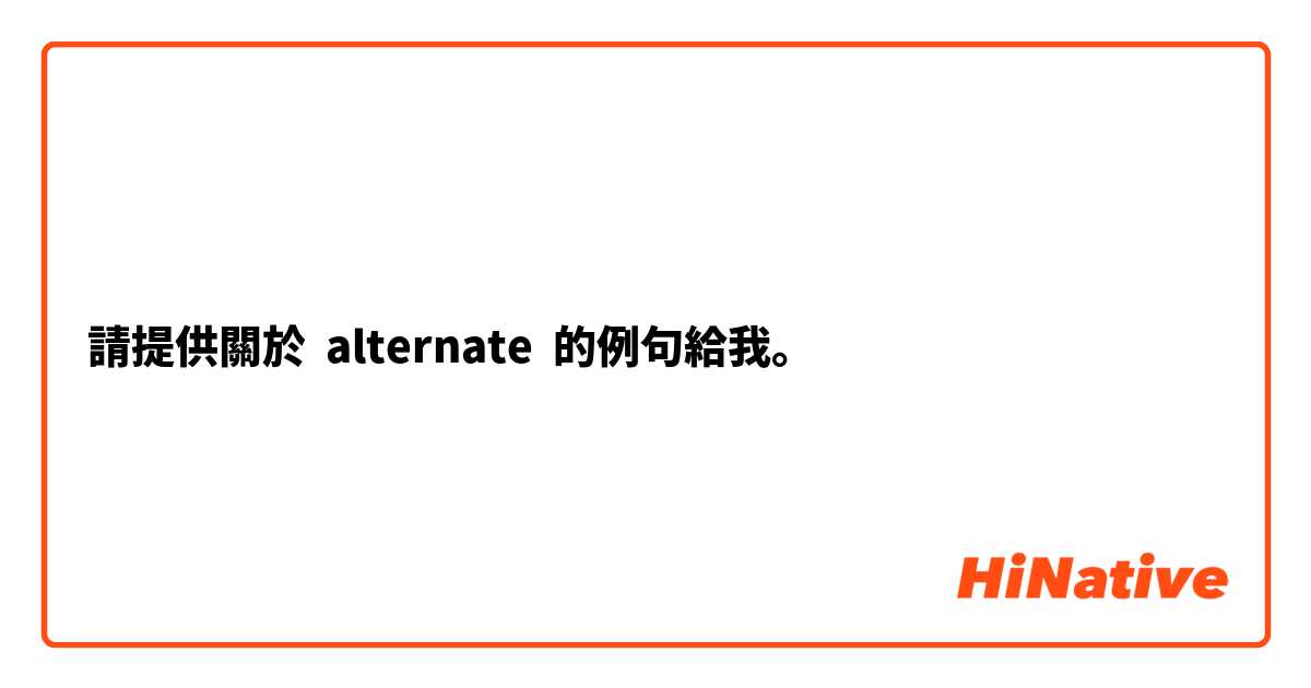 請提供關於 alternate 的例句給我。