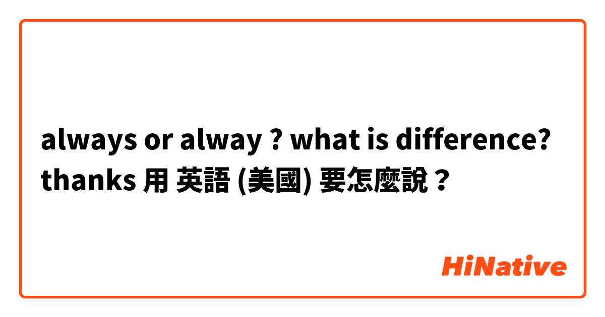 always or alway ? what is difference? thanks 用 英語 (美國) 要怎麼說？