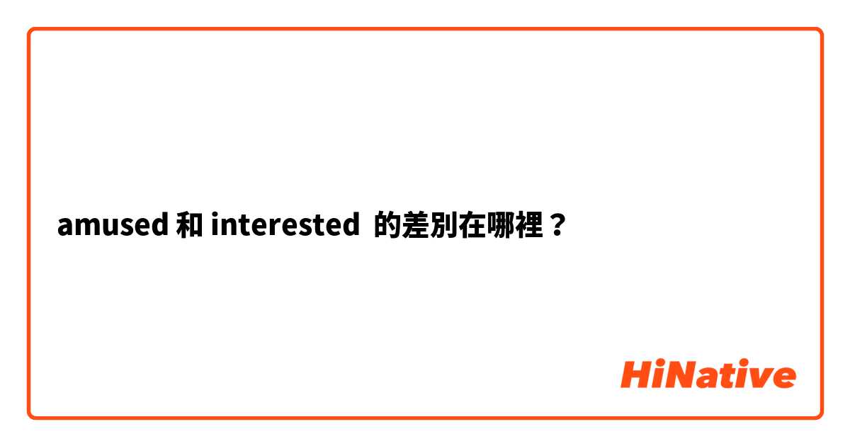 amused 和 interested  的差別在哪裡？