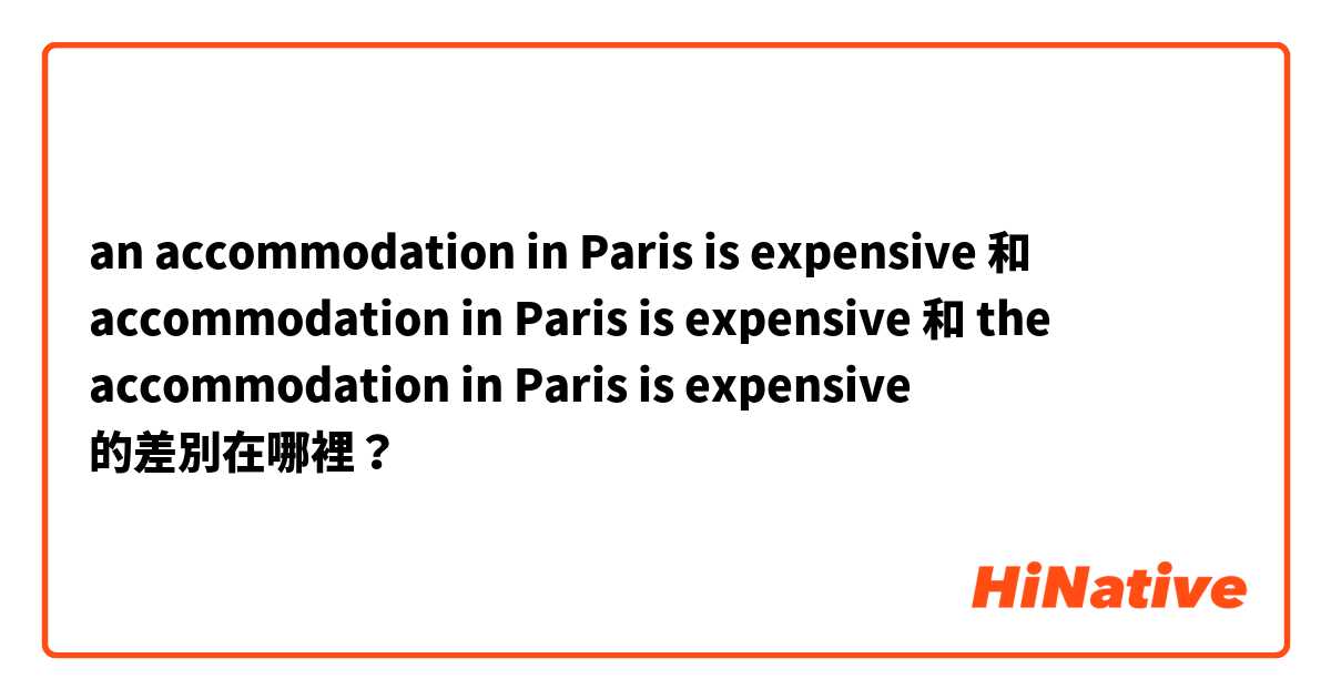 an accommodation in Paris is expensive 和 accommodation in Paris is expensive 和 the accommodation in Paris is expensive 的差別在哪裡？