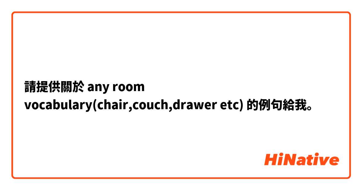請提供關於 any room vocabulary(chair,couch,drawer etc) 的例句給我。