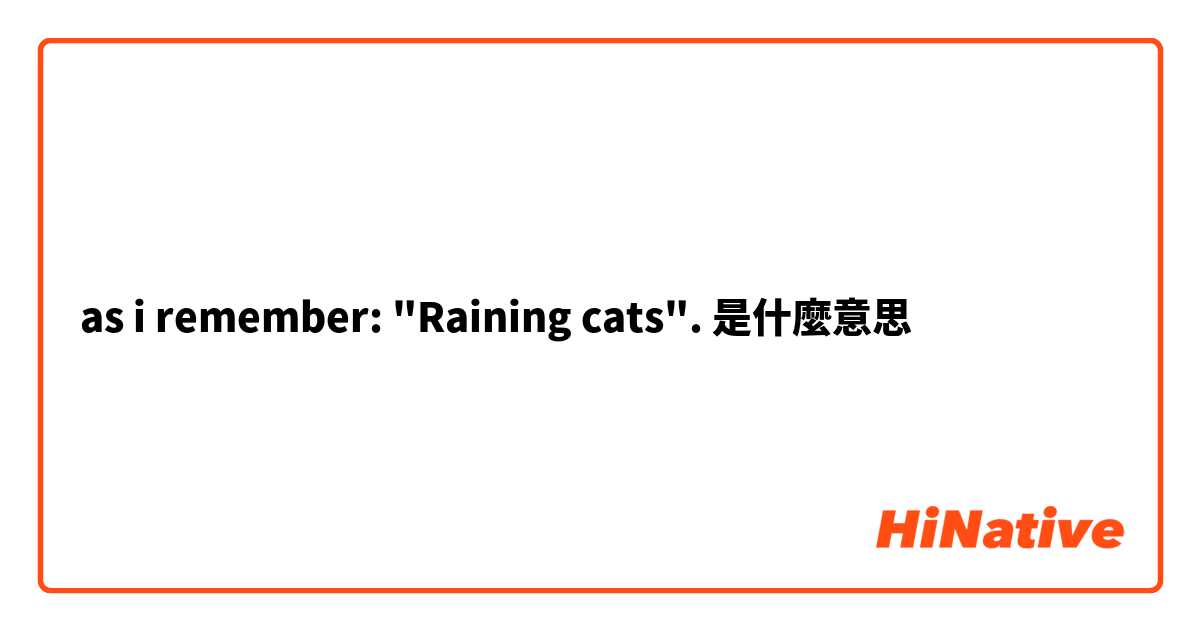  as i remember: "Raining cats". 是什麼意思