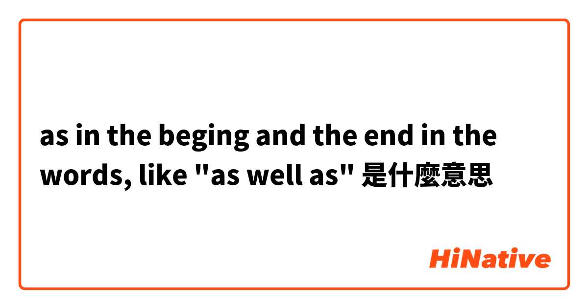 as in the beging and the end in the words, like "as well as" 是什麼意思