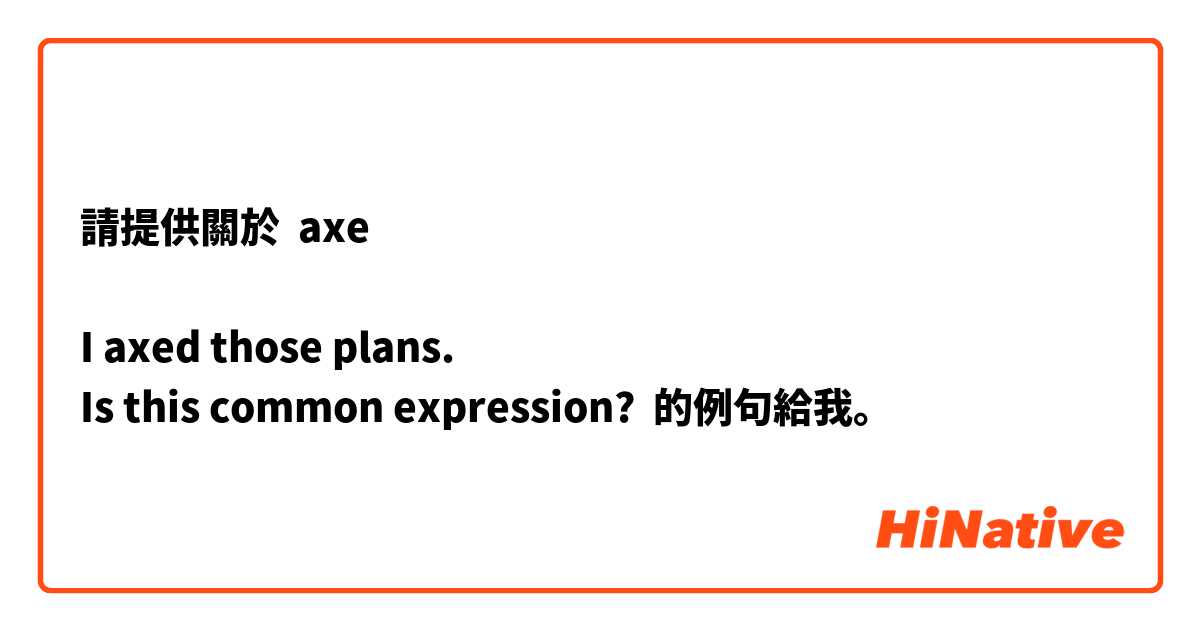請提供關於 axe

I axed those plans.
Is this common expression? 的例句給我。