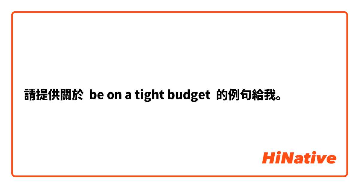 請提供關於 be on a tight budget
 的例句給我。