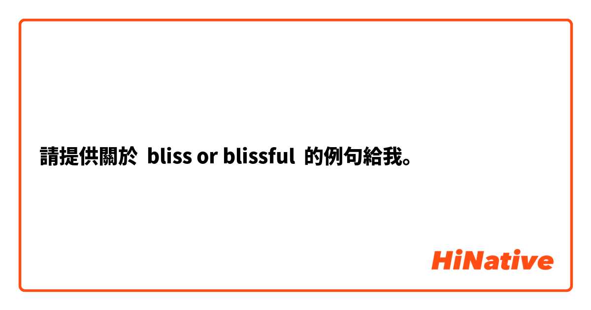 請提供關於 bliss or blissful 的例句給我。