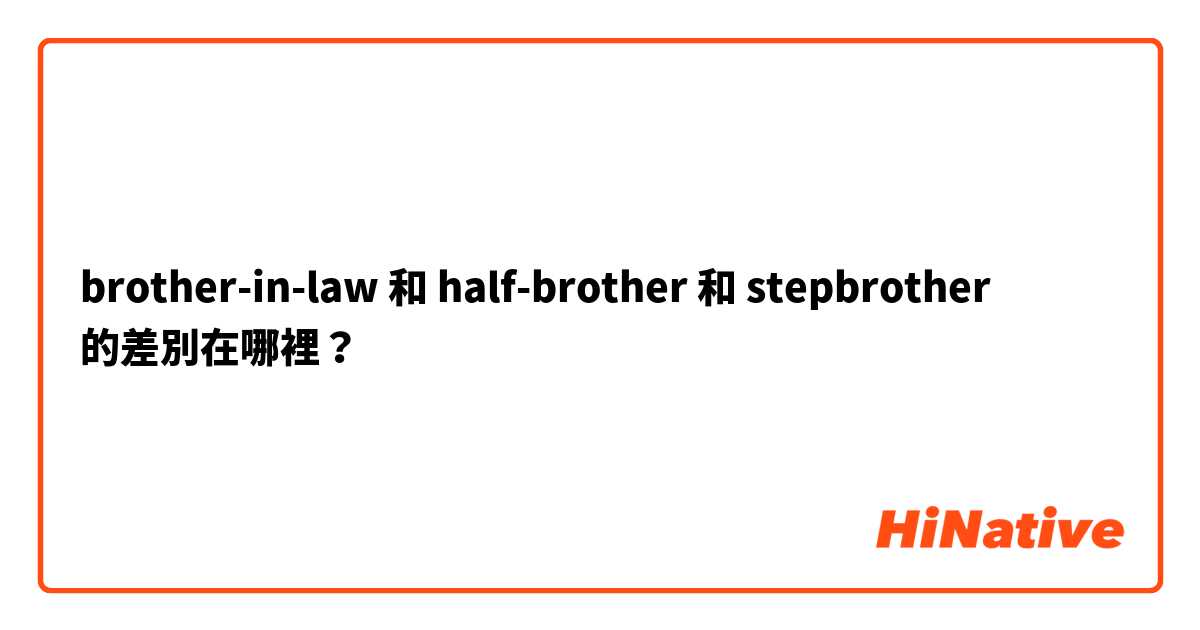 brother-in-law 和 half-brother 和 stepbrother 的差別在哪裡？