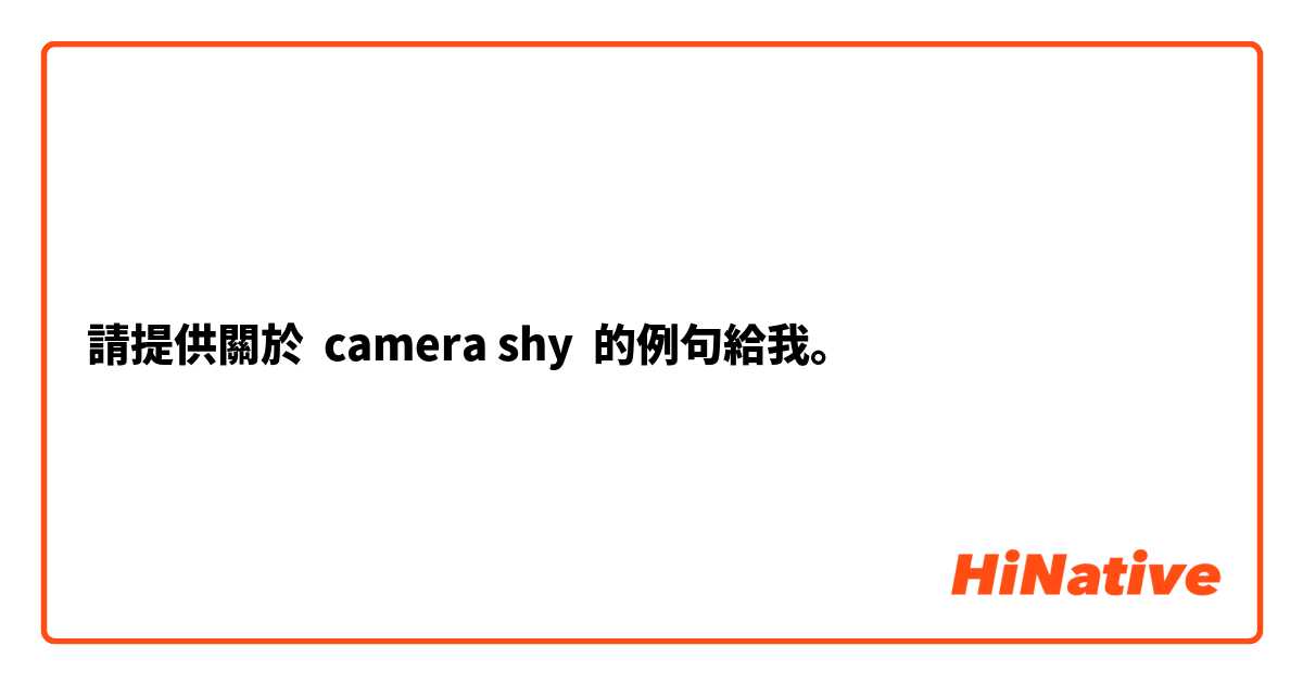 請提供關於 camera shy 的例句給我。