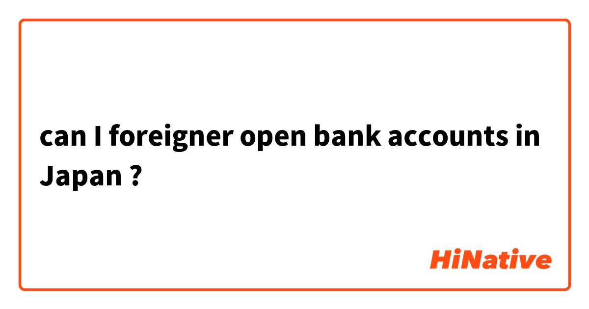 can I foreigner open bank accounts in Japan ?
