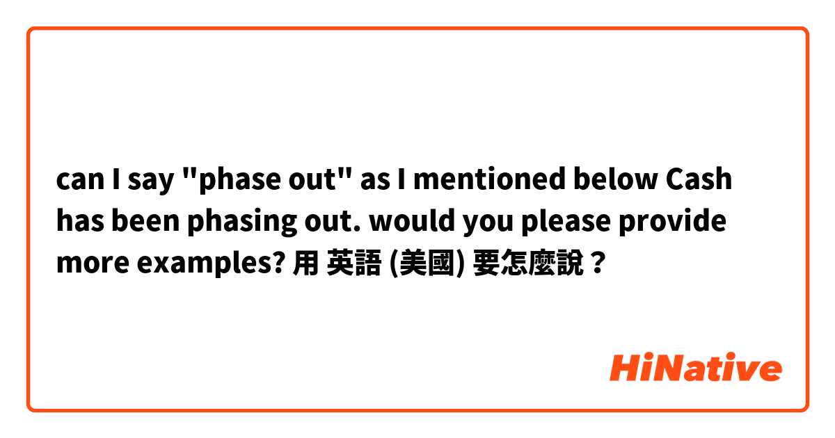 can I say "phase out" as I mentioned below 👇
Cash has been phasing out. 
would you please provide more examples?
用 英語 (美國) 要怎麼說？