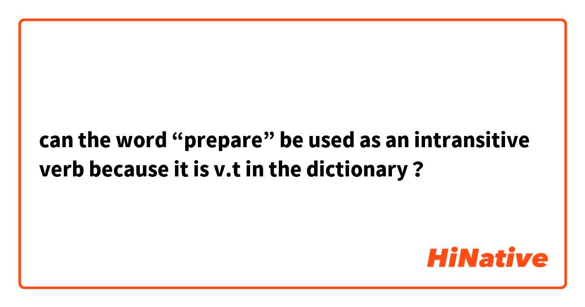 can the word  “prepare” be used as an  intransitive verb because it is v.t in the dictionary？
