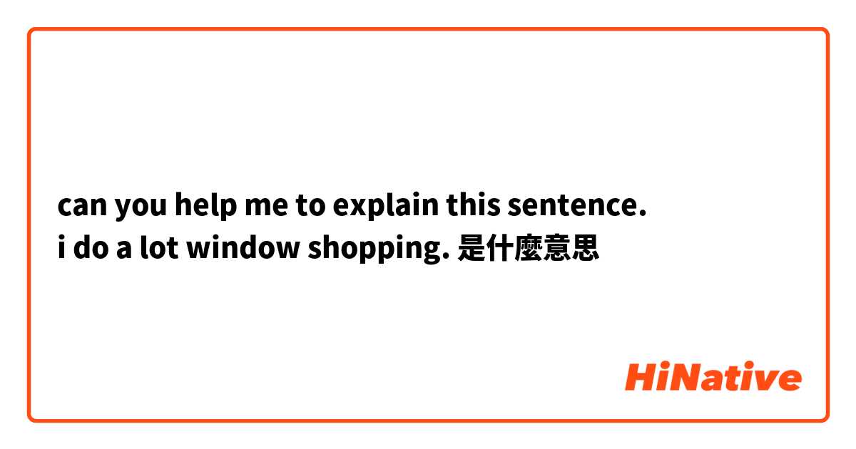 can you help me to explain this sentence.
i do a lot window shopping.是什麼意思