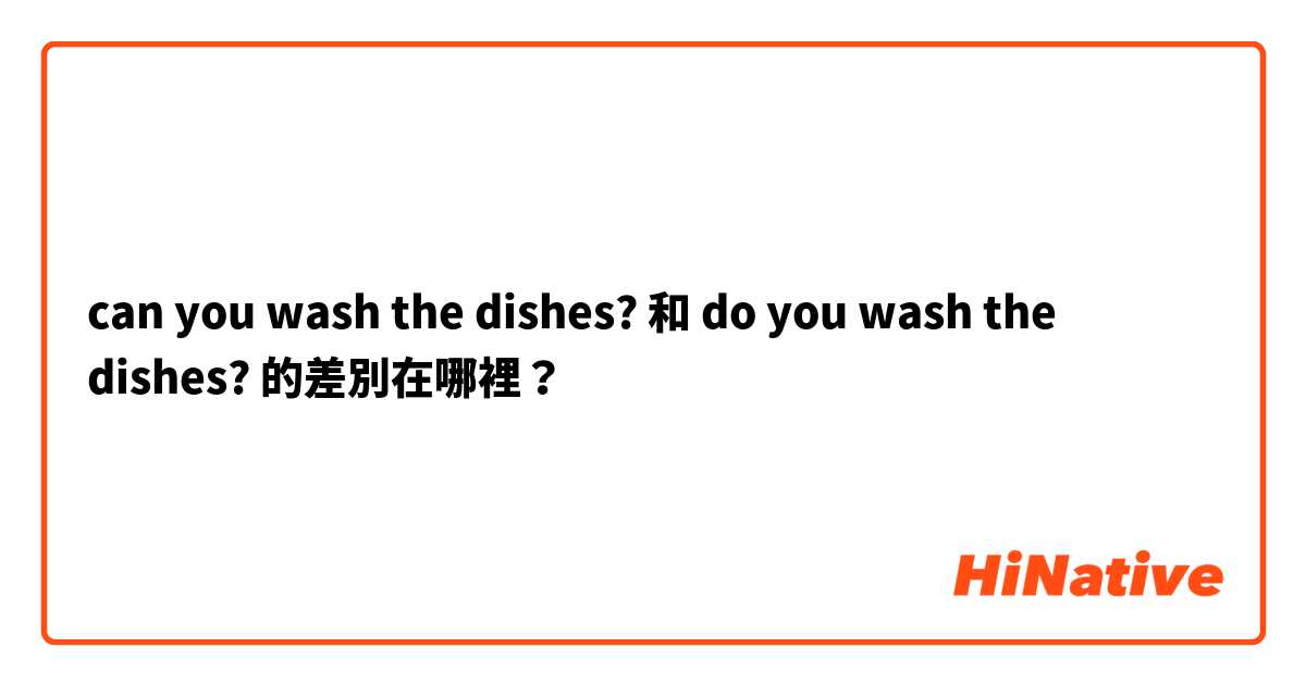 can you wash the dishes? 和 do you wash the dishes? 的差別在哪裡？