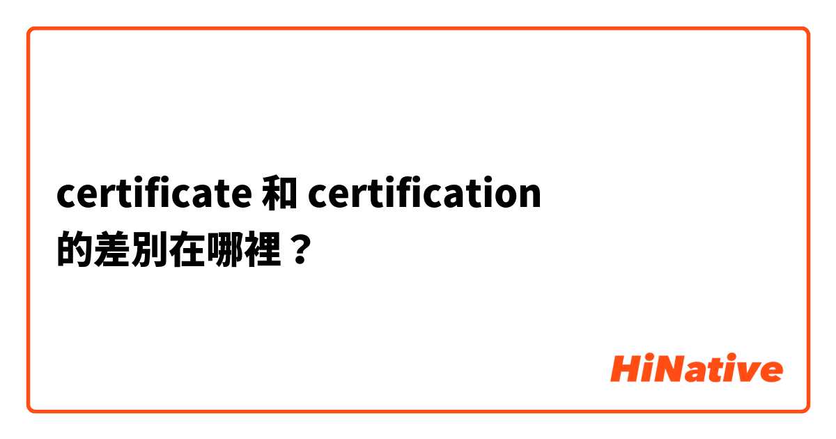 certificate 和 certification  的差別在哪裡？