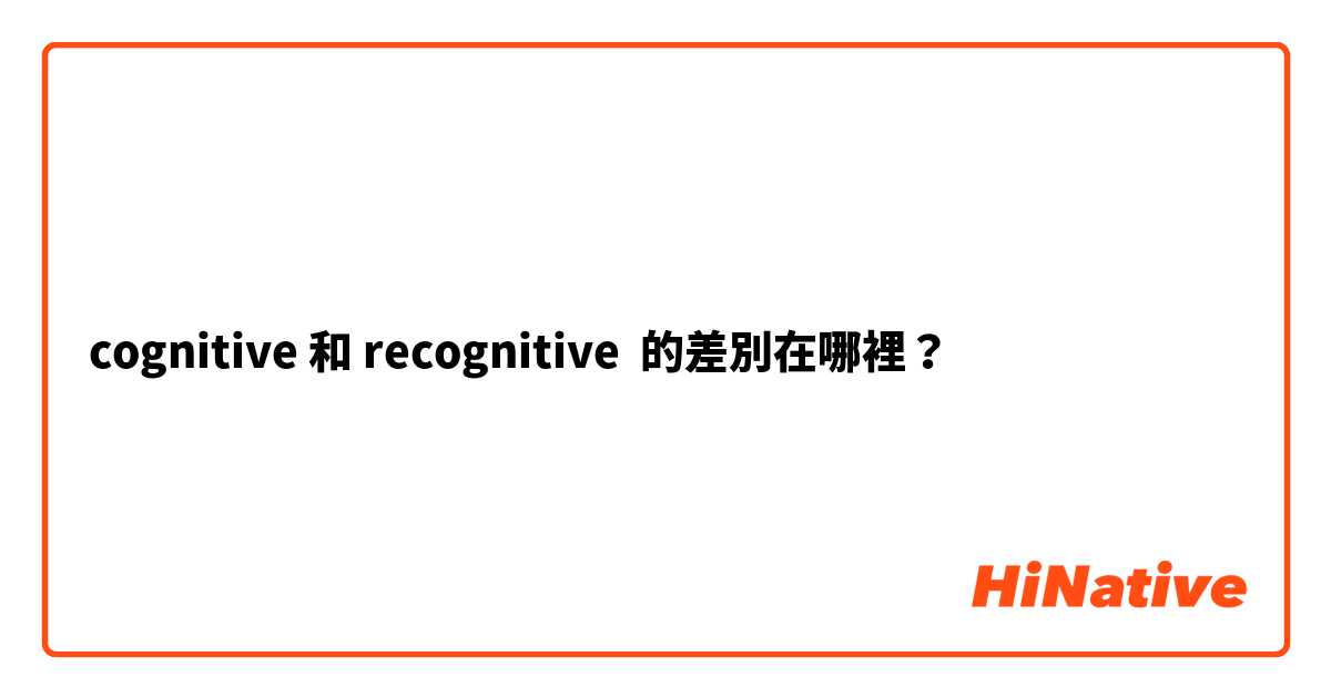 cognitive 和 recognitive 的差別在哪裡？