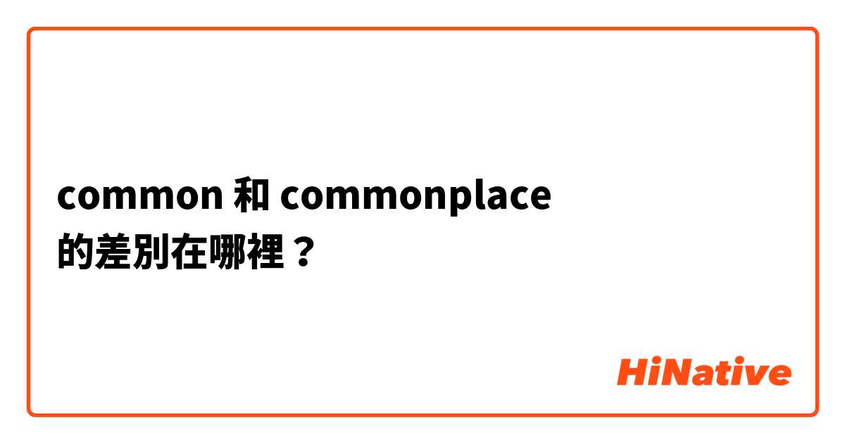 common 和 commonplace  的差別在哪裡？