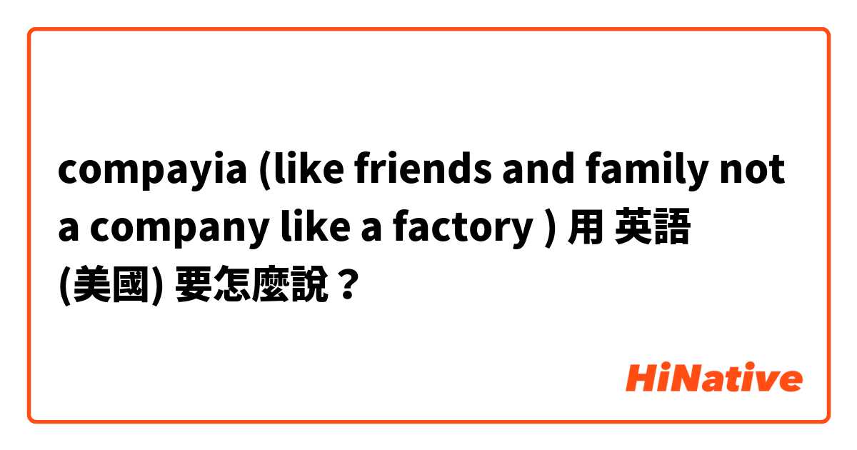 compayia (like friends and family not a company like a factory )用 英語 (美國) 要怎麼說？