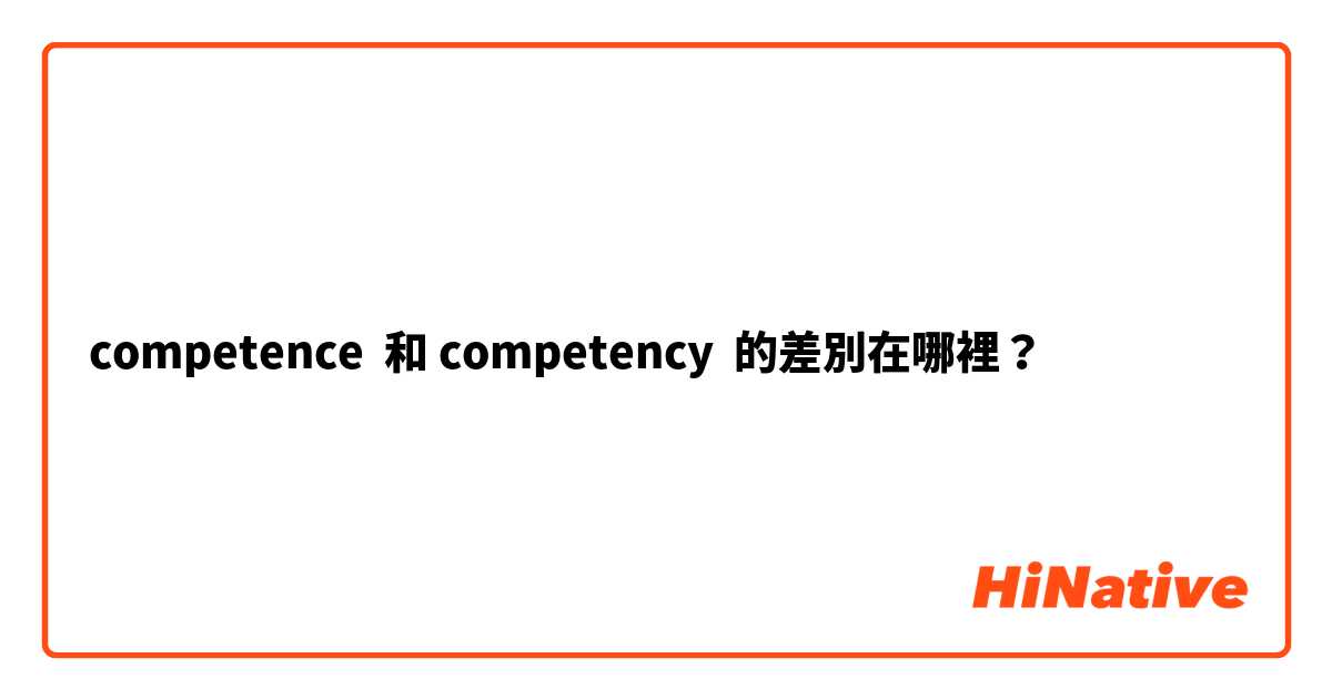 competence  和 competency  的差別在哪裡？