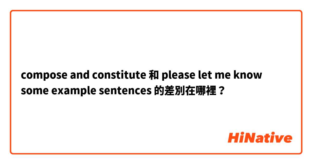 compose and constitute 和 please let me know some example sentences  的差別在哪裡？