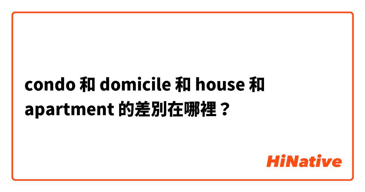 condo 和 domicile 和 house 和 apartment 的差別在哪裡？