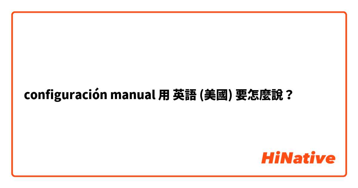 configuración manual 用 英語 (美國) 要怎麼說？