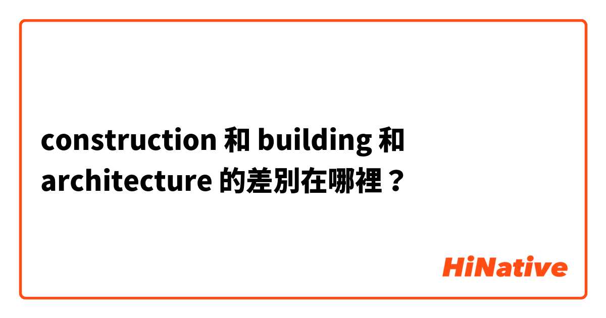 construction 和 building 和 architecture 的差別在哪裡？