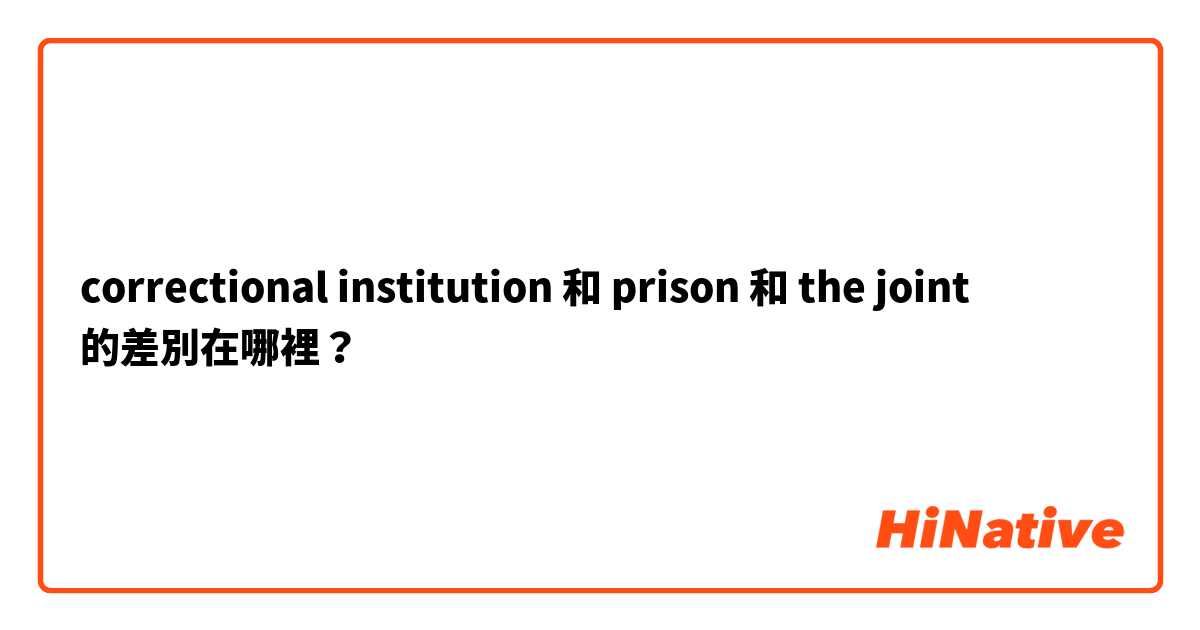 correctional institution 和 prison 和 the joint 的差別在哪裡？