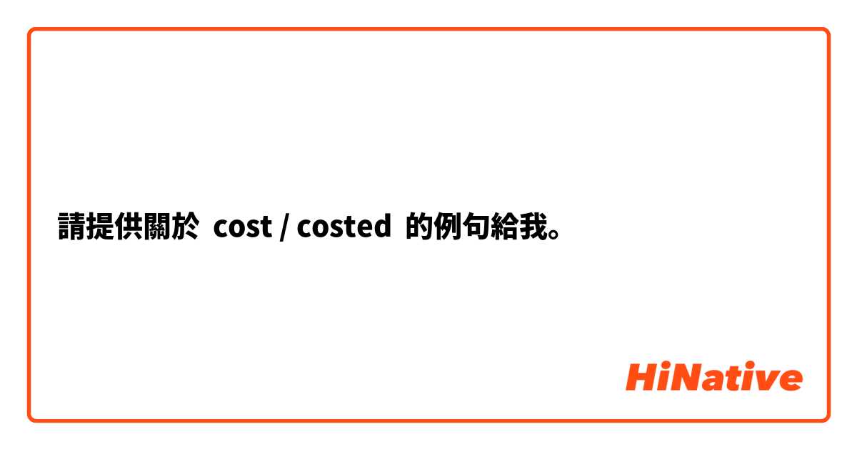 請提供關於 cost / costed  的例句給我。