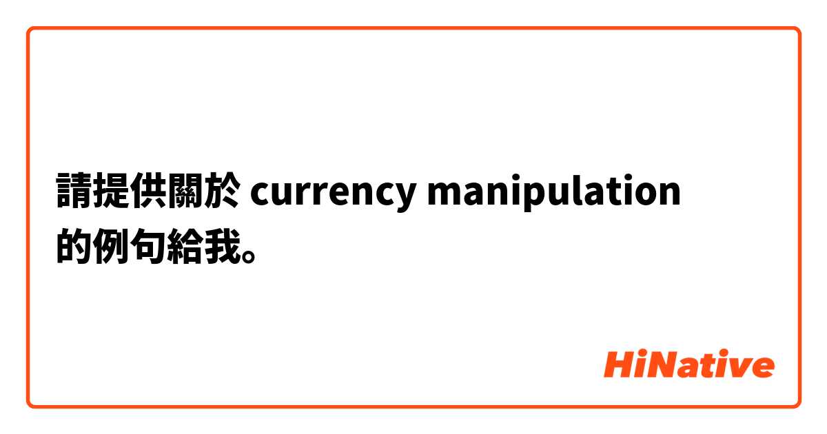 請提供關於 currency manipulation  的例句給我。