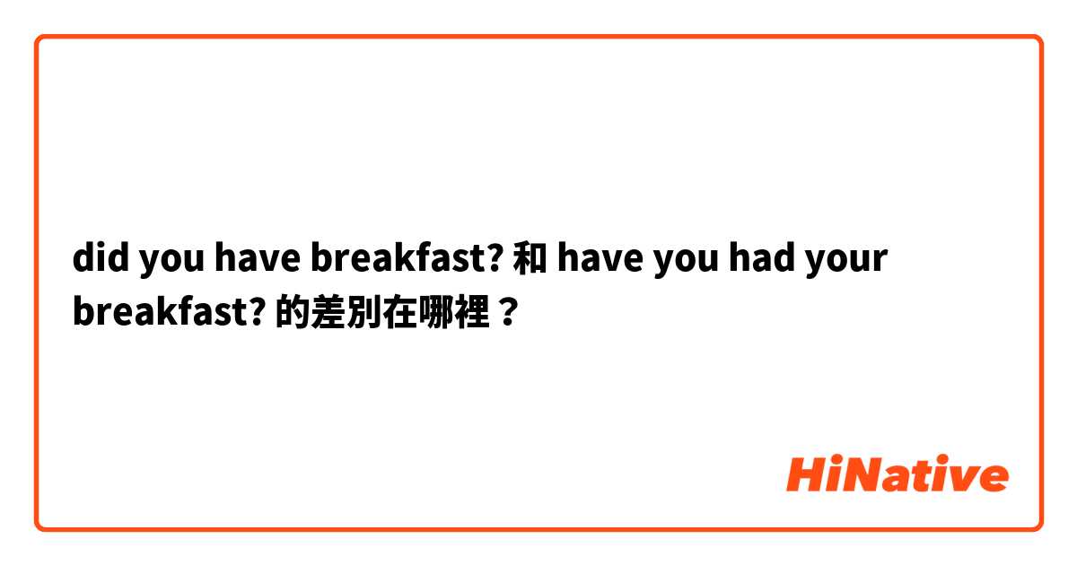 did you have breakfast? 和 have you had your breakfast? 的差別在哪裡？