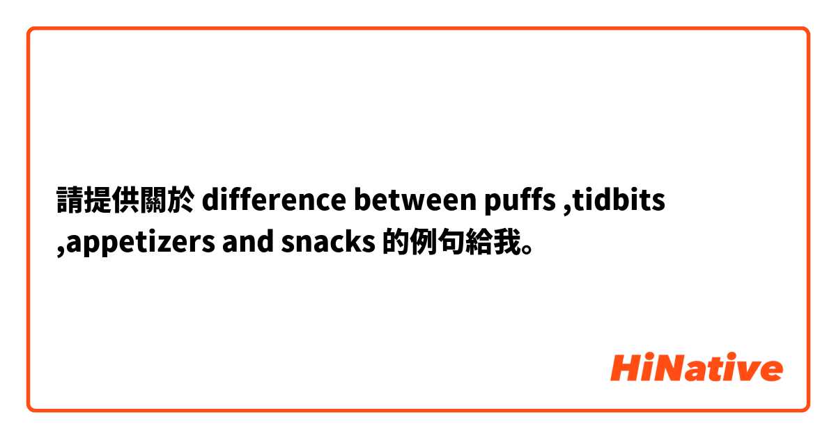 請提供關於 difference between puffs ,tidbits ,appetizers and snacks 的例句給我。