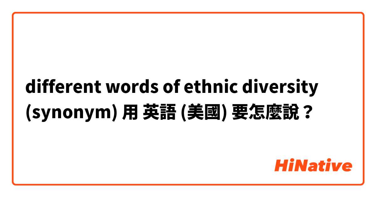 different words of ethnic diversity (synonym) 用 英語 (美國) 要怎麼說？