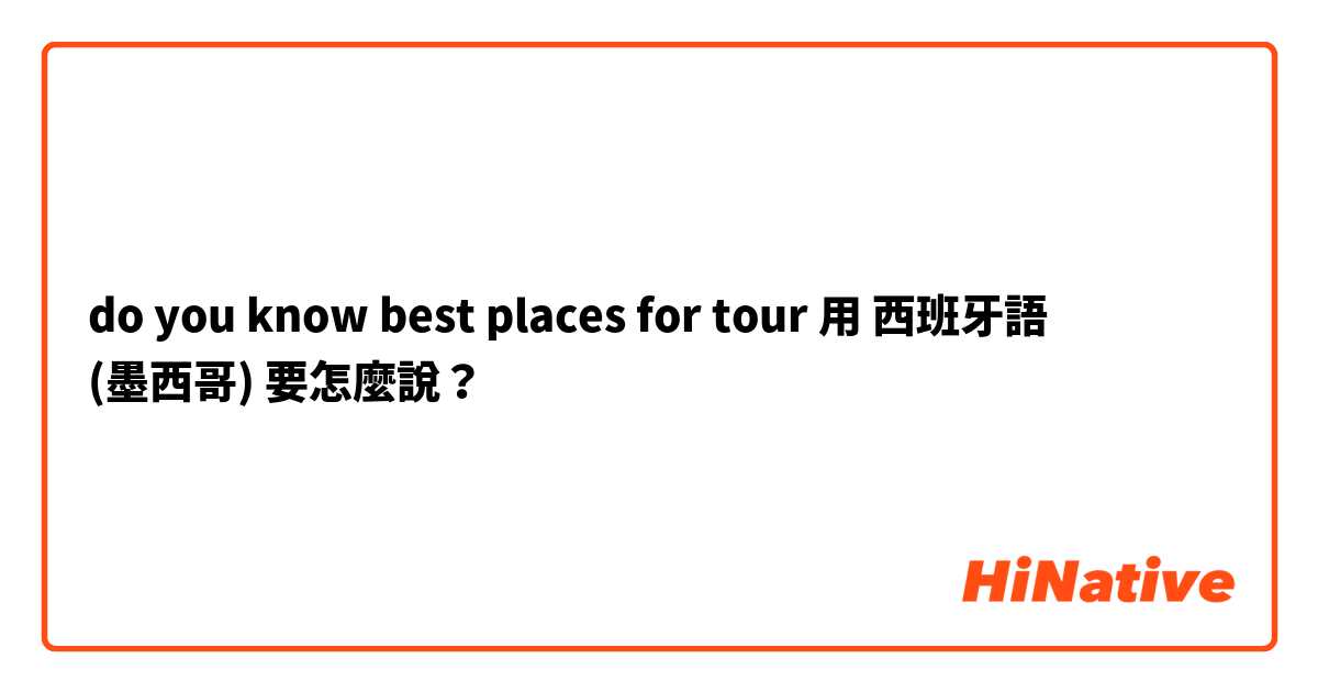 do you know best places for tour 用 西班牙語 (墨西哥) 要怎麼說？
