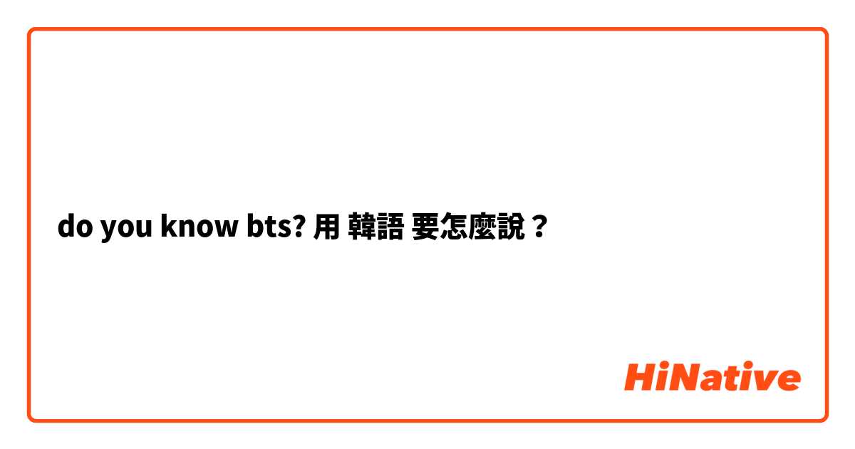 do you know bts?用 韓語 要怎麼說？