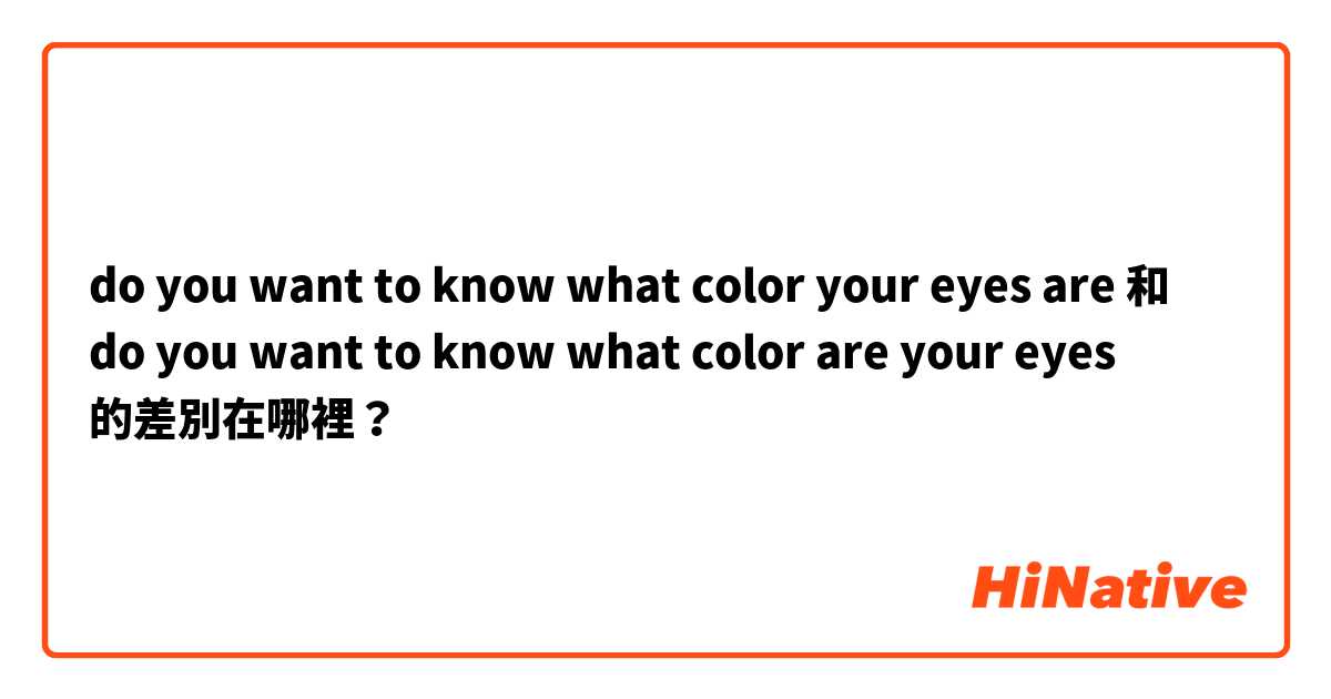 do you want to know what color your eyes are  和 do you want to know what color are your eyes  的差別在哪裡？