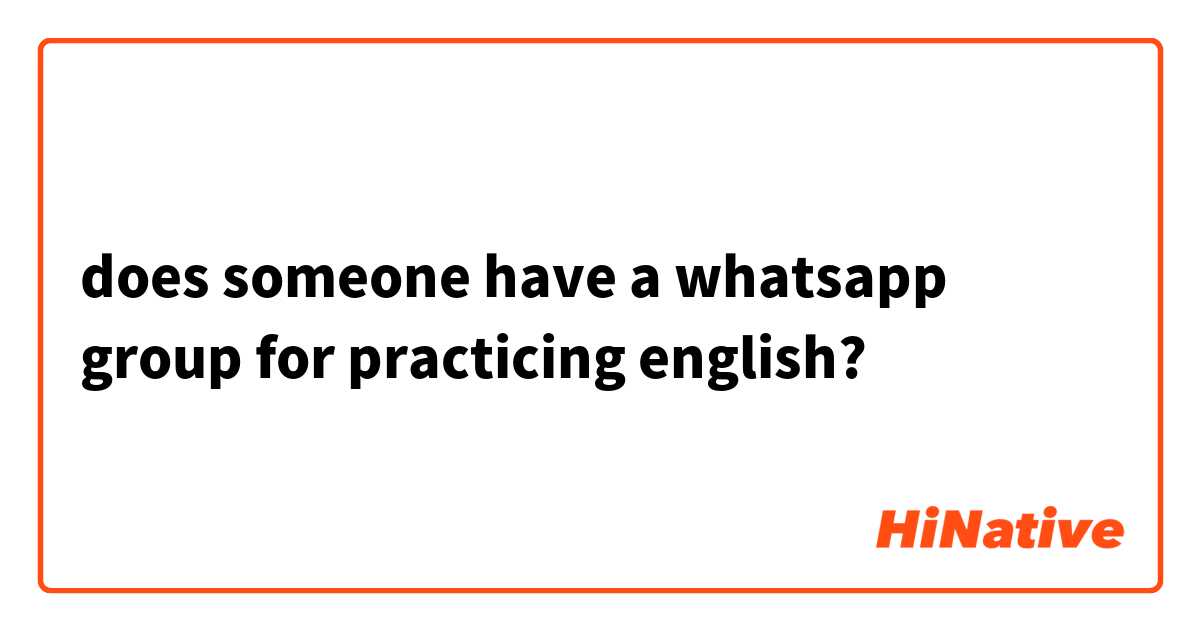 does someone have a whatsapp group for practicing english?