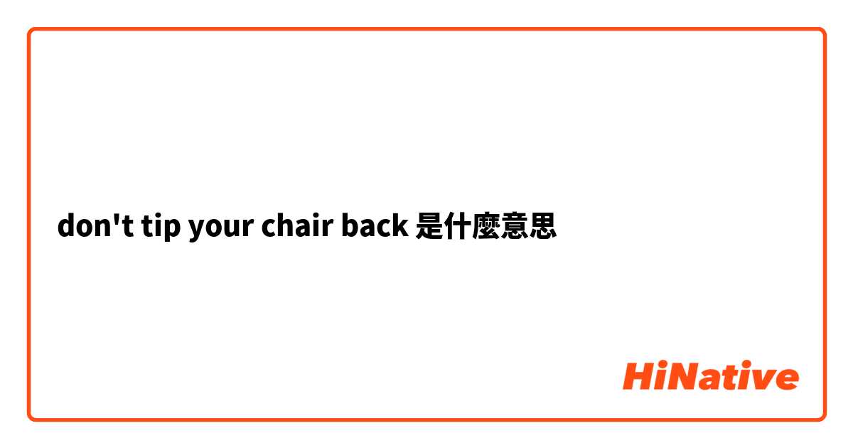 don't tip your chair back是什麼意思