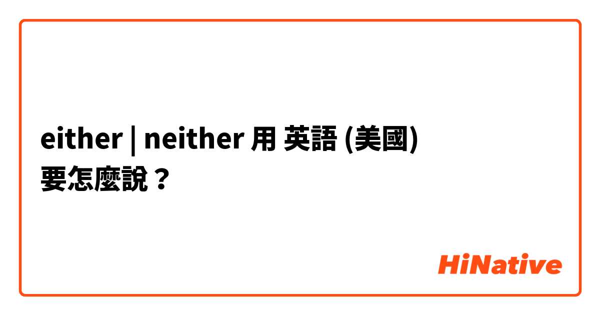 either | neither用 英語 (美國) 要怎麼說？