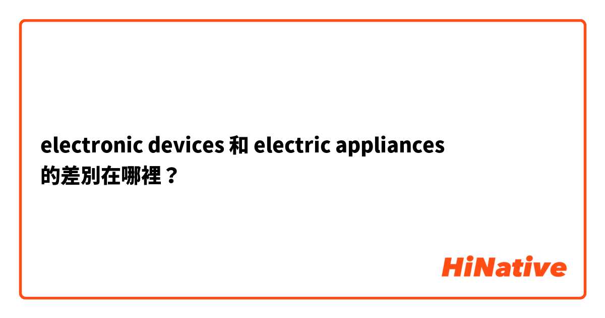 electronic devices 和 electric appliances 的差別在哪裡？