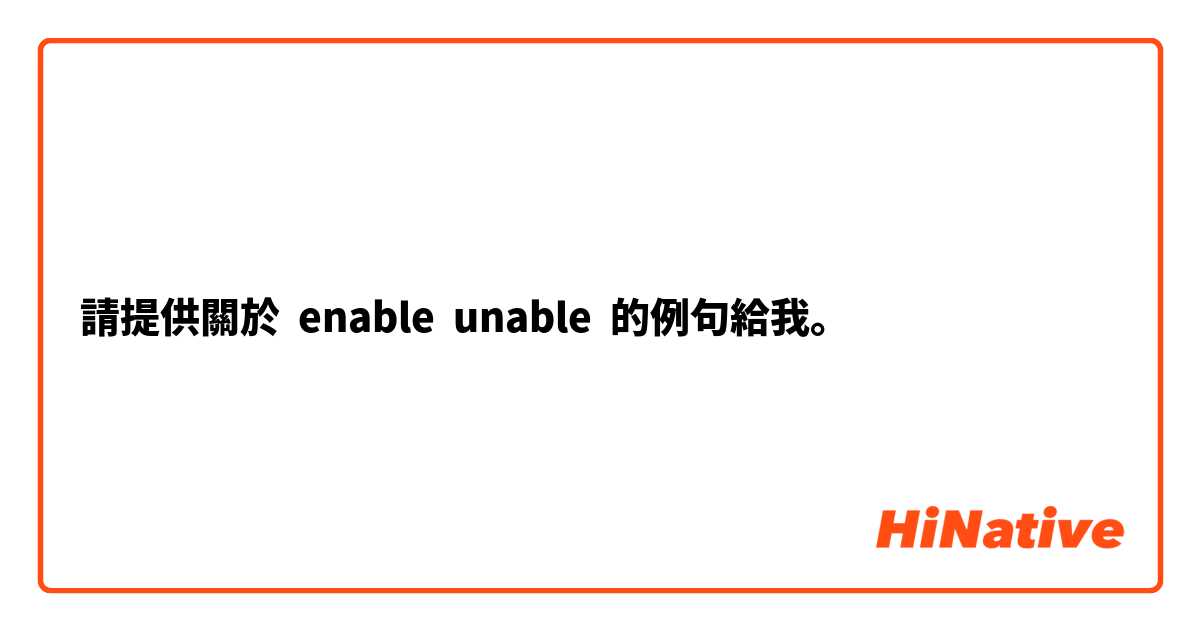 請提供關於 enable  unable 的例句給我。