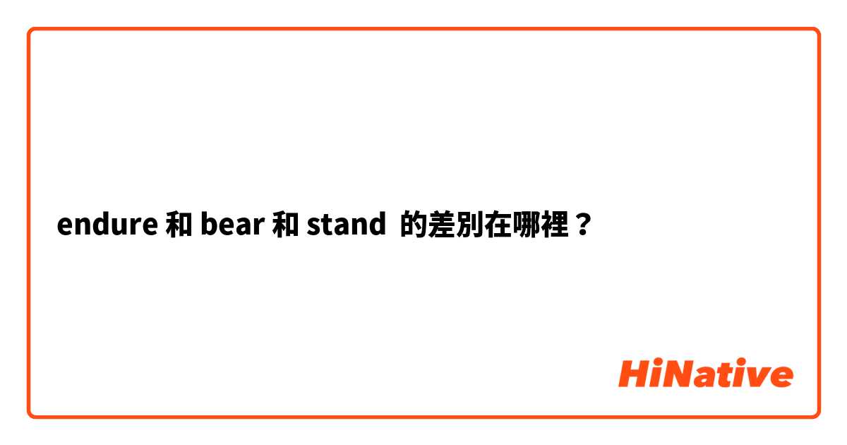 endure 和 bear 和 stand 的差別在哪裡？